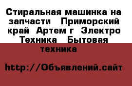 Стиральная машинка на запчасти - Приморский край, Артем г. Электро-Техника » Бытовая техника   